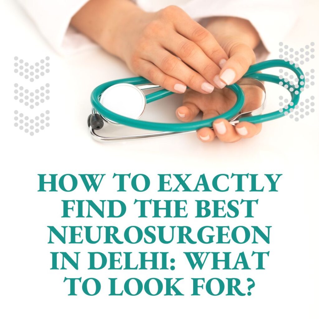 How to Exactly Find the Best Neurosurgeon in Delhi What To Look For